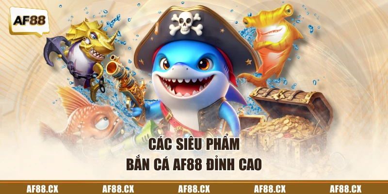 Các siêu phẩm bắn cá AF88 đỉnh cao