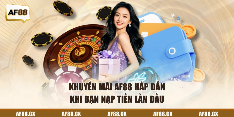 Khuyến mãi AF88 hấp dẫn khi bạn nạp tiền lần đầu