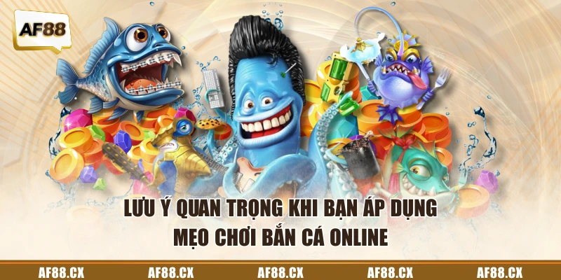 Lưu ý quan trọng khi bạn áp dụng mẹo chơi bắn cá online