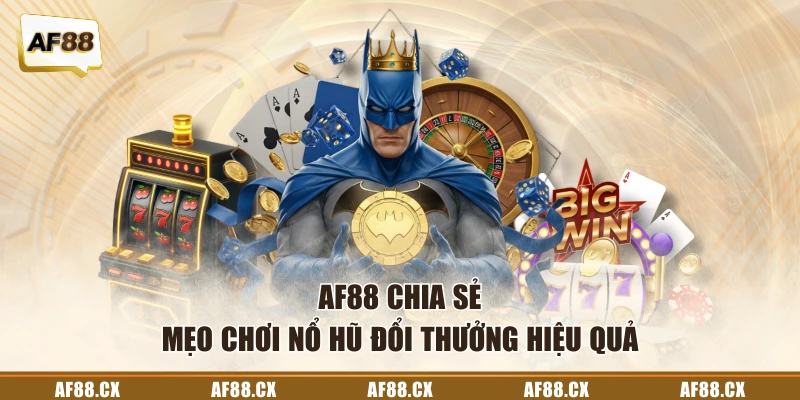 AF88 chia sẻ mẹo chơi nổ hũ đổi thưởng hiệu quả