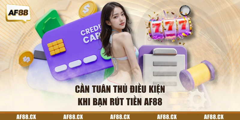 Cần tuân thủ điều kiện khi bạn rút tiền AF88